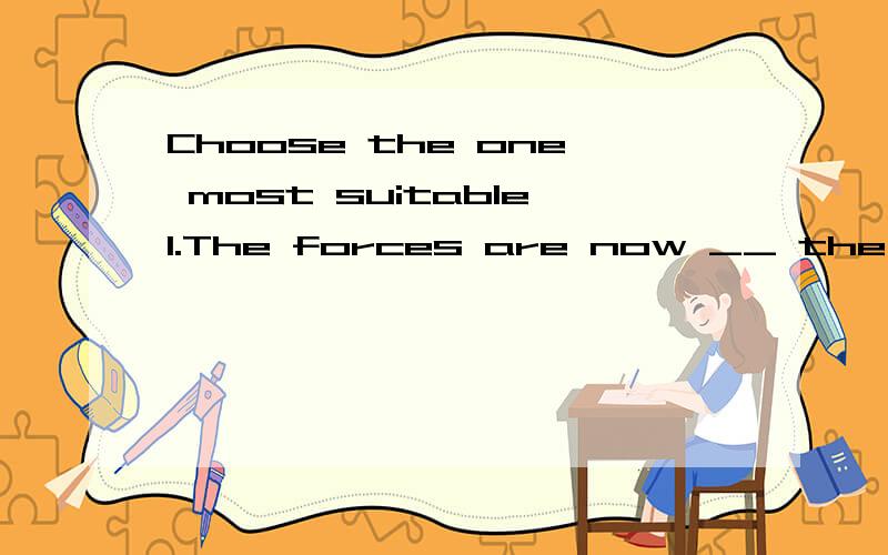 Choose the one most suitable1.The forces are now __ the city.A.resulting B.attacking C.fascinating D.meaning2.During his illness he found it difficult to __ reality from dreams.A.attract B.fail C.distinguish D.organize3.He is one of the country’s t