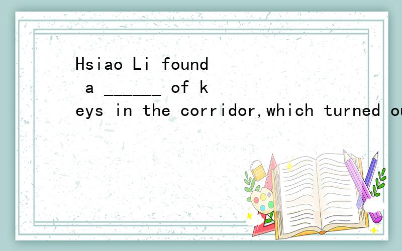 Hsiao Li found a ______ of keys in the corridor,which turned out to be mine.