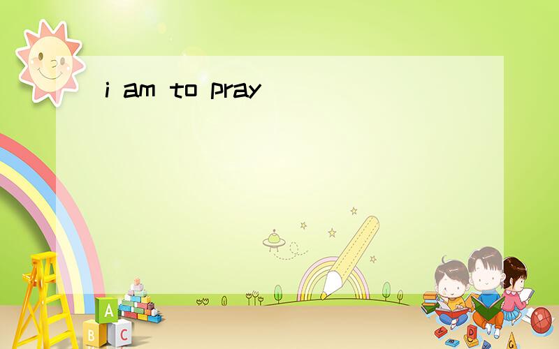 i am to pray