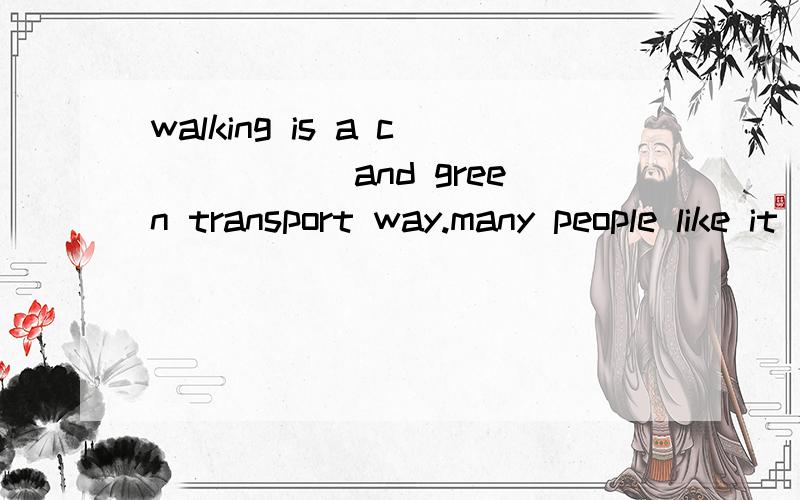 walking is a c_____ and green transport way.many people like it