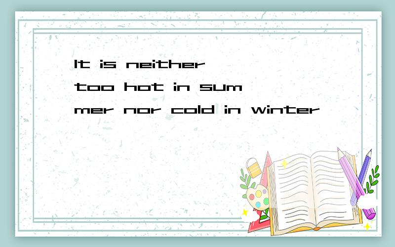 It is neither too hot in summer nor cold in winter