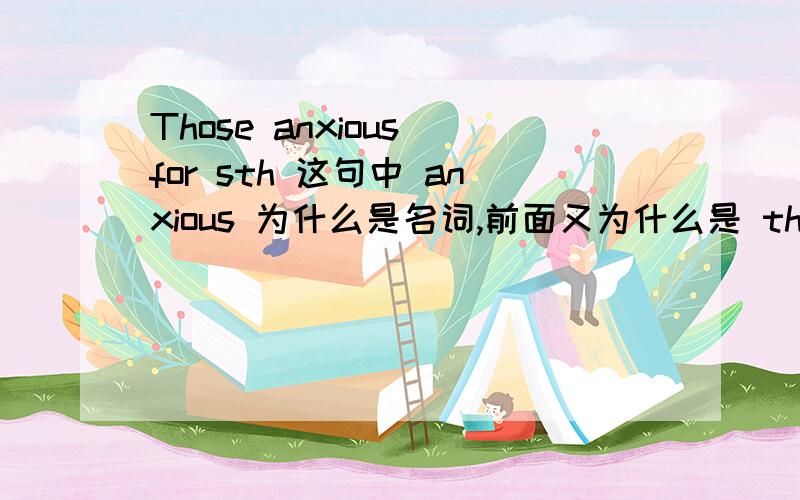 Those anxious for sth 这句中 anxious 为什么是名词,前面又为什么是 those