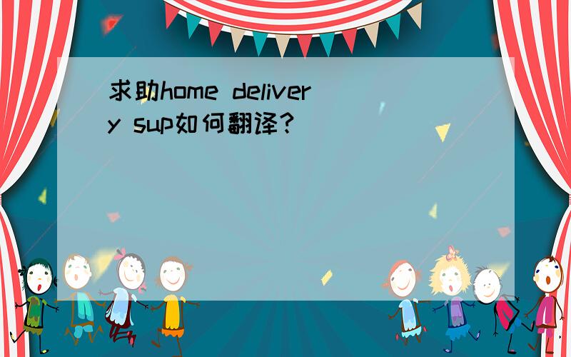 求助home delivery sup如何翻译?