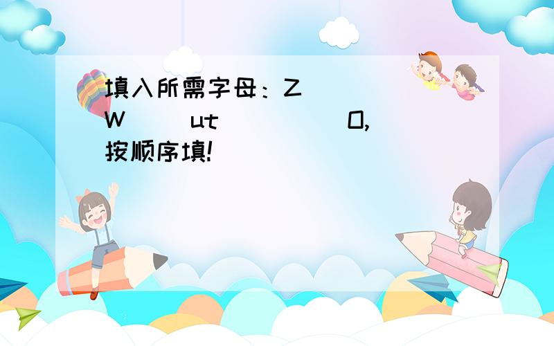 填入所需字母：Z( )( )W( )ut( )( )O,按顺序填!