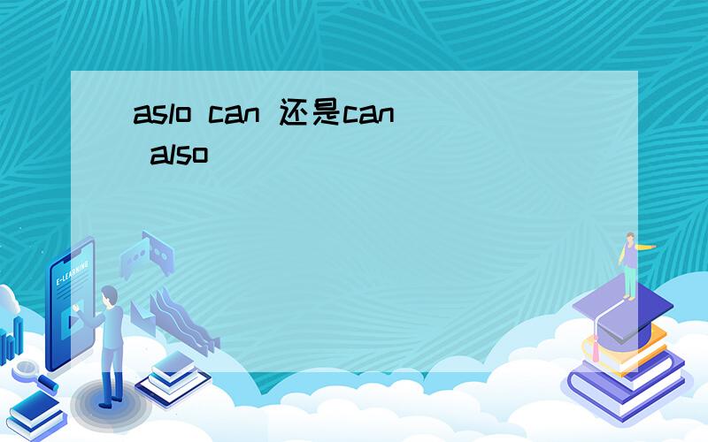 aslo can 还是can also