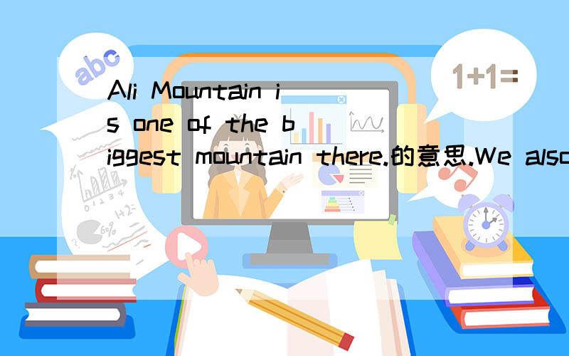 Ali Mountain is one of the biggest mountain there.的意思.We also went to the beaches and enjoyed the sun-shine.里面有一处错误,请指出并改正