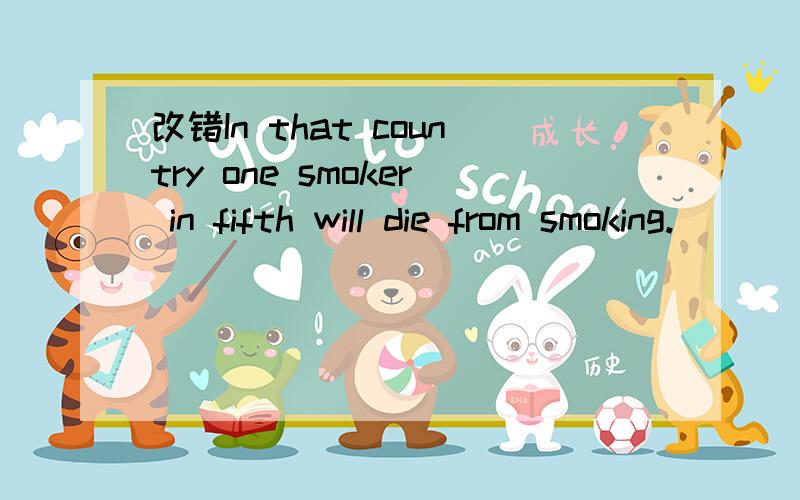 改错In that country one smoker in fifth will die from smoking.