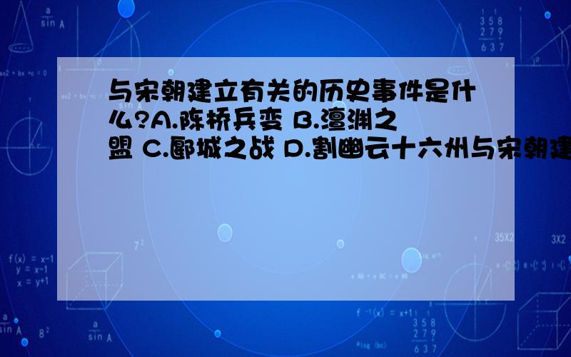 与宋朝建立有关的历史事件是什么?A.陈桥兵变 B.澶渊之盟 C.郾城之战 D.割幽云十六州与宋朝建立有关的历史事件是什么?A.陈桥兵变 B.澶渊之盟 C.郾城之战 D.割幽云十六州