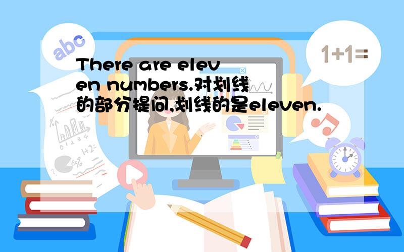 There are eleven numbers.对划线的部分提问,划线的是eleven.