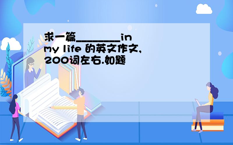 求一篇________in my life 的英文作文,200词左右.如题