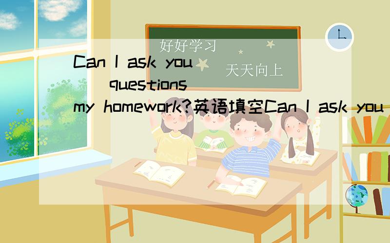 Can I ask you___questions___my homework?英语填空Can I ask you____questions____my homework?There is____water and sand near the beach ,but there isn't____grass.