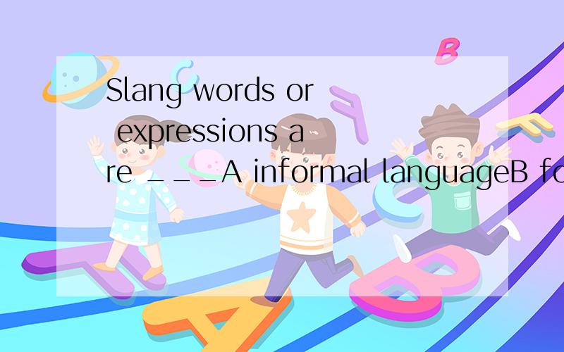 Slang words or expressions are ___A informal languageB formal languageC formal and in formal languageD written language