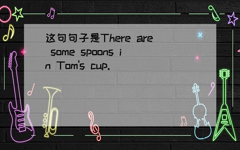 这句句子是There are some spoons in Tom's cup.