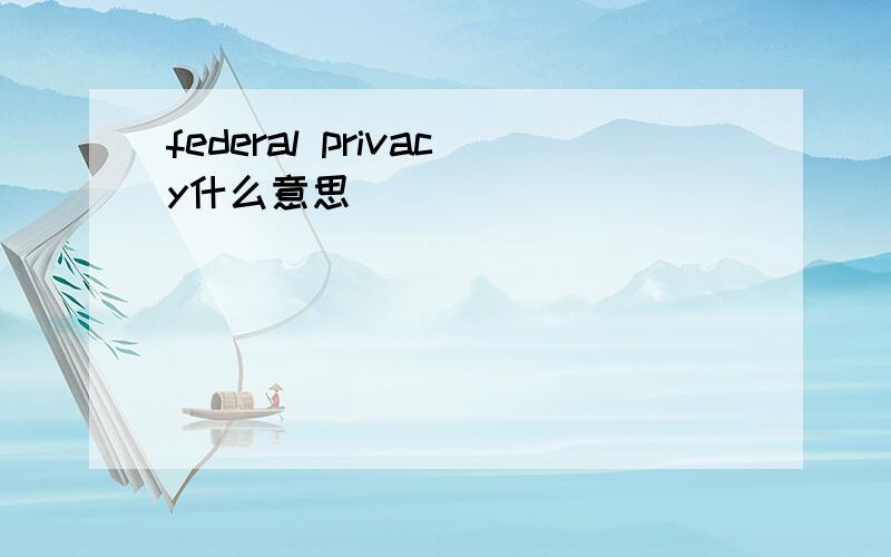 federal privacy什么意思