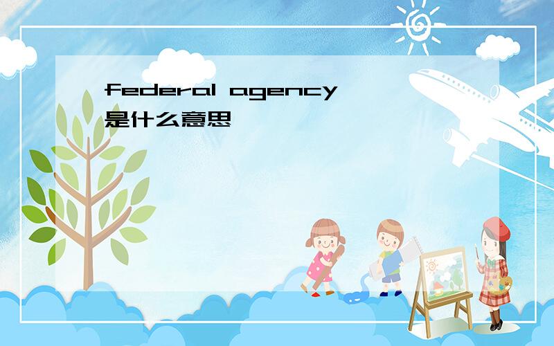 federal agency是什么意思