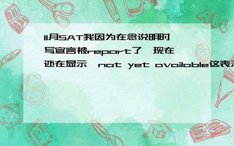 11月SAT我因为在念说明时写宣言被report了,现在还在显示,not yet available这表示什么是被取消成绩还是?