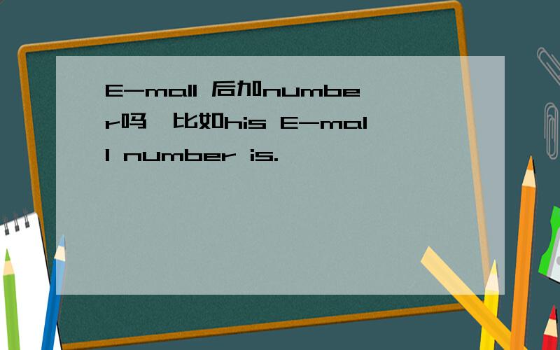 E-mall 后加number吗,比如his E-mall number is.