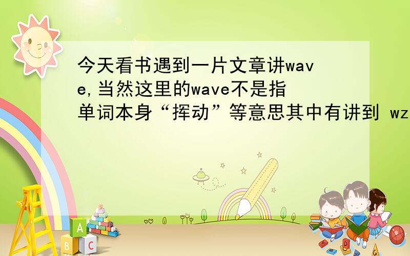 今天看书遇到一片文章讲wave,当然这里的wave不是指单词本身“挥动”等意思其中有讲到 wzve deployment,the sequence of waves,wavemap……还有很多,感觉wave像一种程序或者是语言之类的