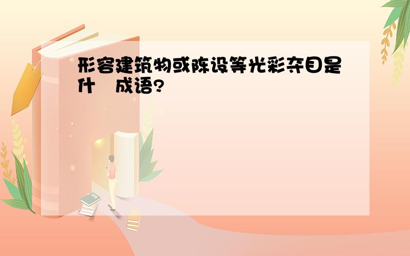 形容建筑物或陈设等光彩夺目是什麼成语?