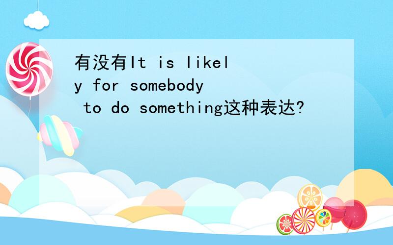 有没有It is likely for somebody to do something这种表达?