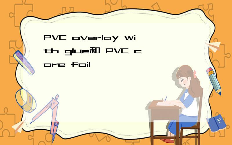 PVC overlay with glue和 PVC core foil