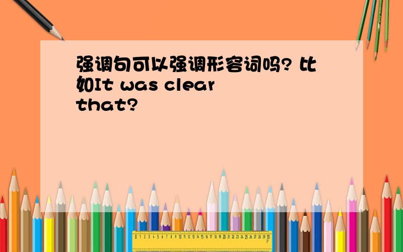 强调句可以强调形容词吗? 比如It was clear that?