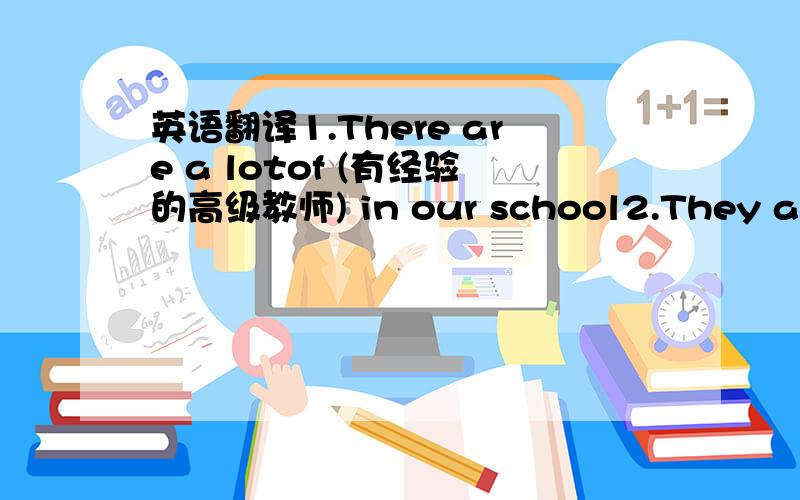 英语翻译1.There are a lotof (有经验的高级教师) in our school2.They are (安装了多媒体)