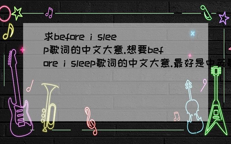 求before i sleep歌词的中文大意.想要before i sleep歌词的中文大意.最好是中英歌词一对一.谢谢啦.