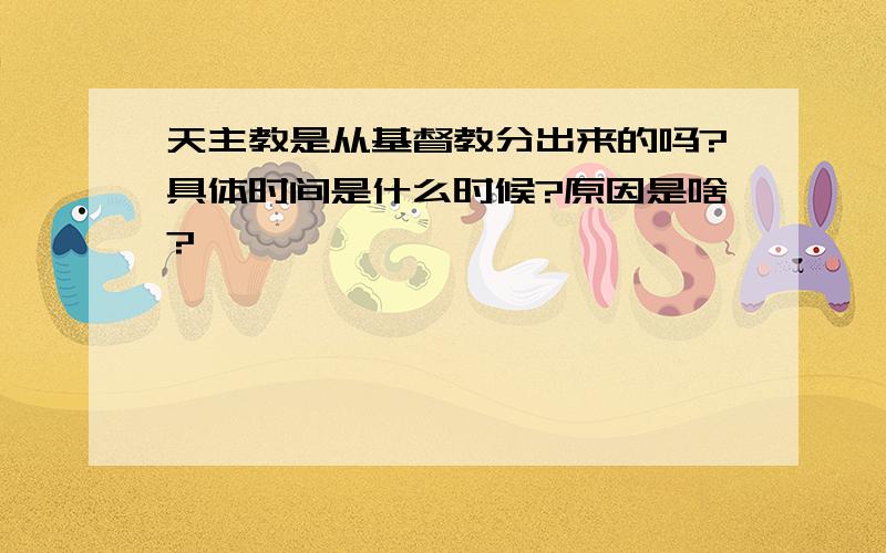 天主教是从基督教分出来的吗?具体时间是什么时候?原因是啥?