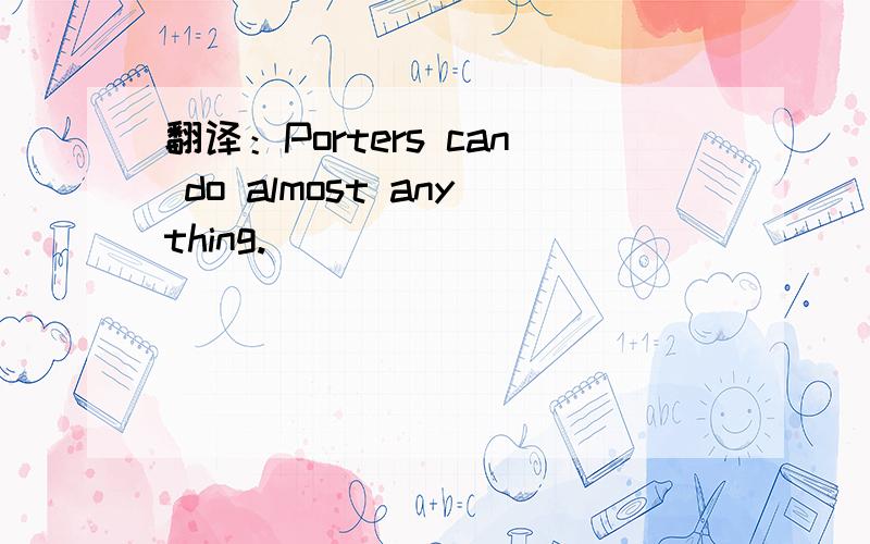 翻译：Porters can do almost anything.