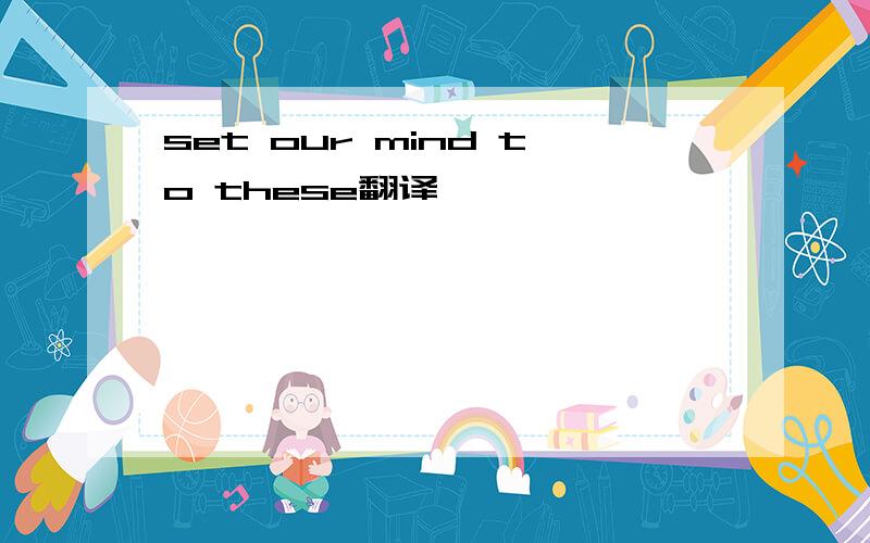 set our mind to these翻译