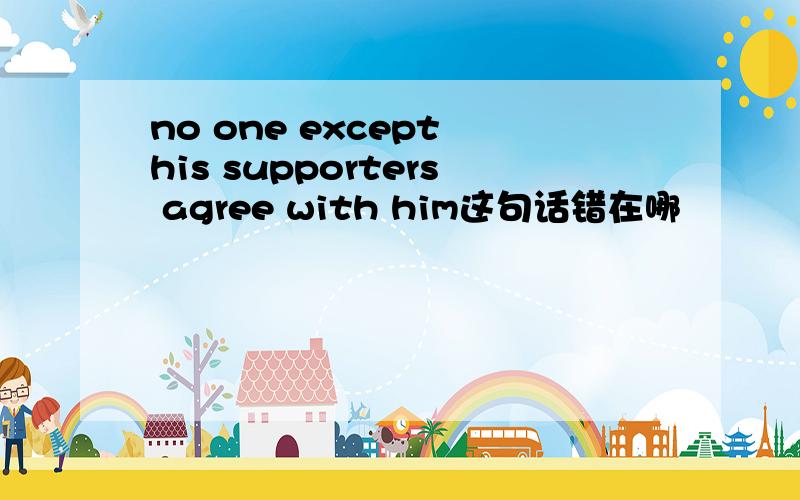 no one except his supporters agree with him这句话错在哪