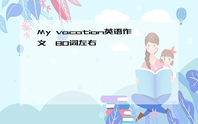 My vacation英语作文,80词左右