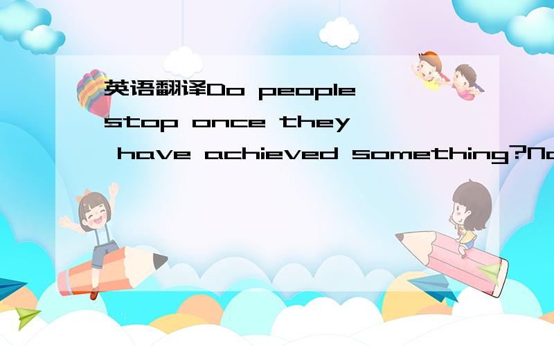 英语翻译Do people stop once they have achieved something?No!in life,we are always trying to do things better or having more of the same success.Jane Fonda moved form being an Academy Award actress to a successful businesswoman.Her aerobics (有