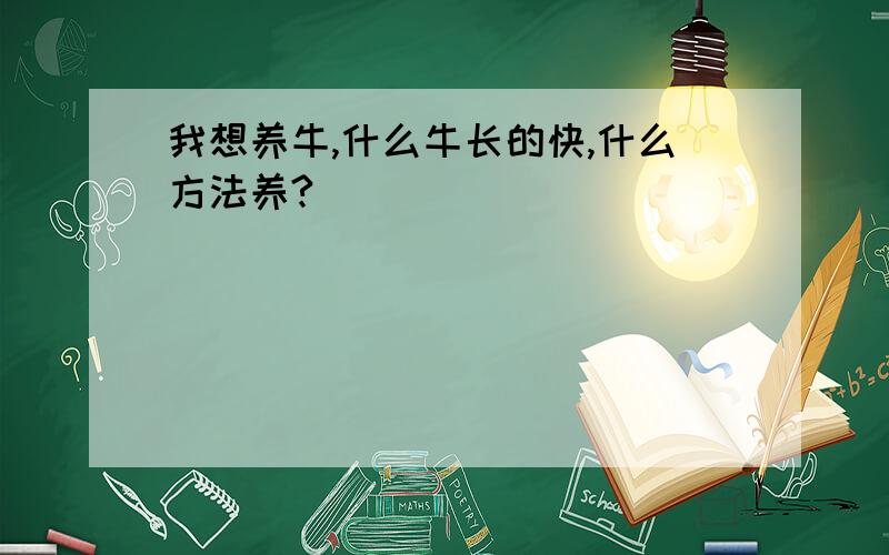 我想养牛,什么牛长的快,什么方法养?