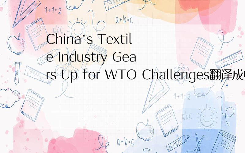 China's Textile Industry Gears Up for WTO Challenges翻译成中文什么意思