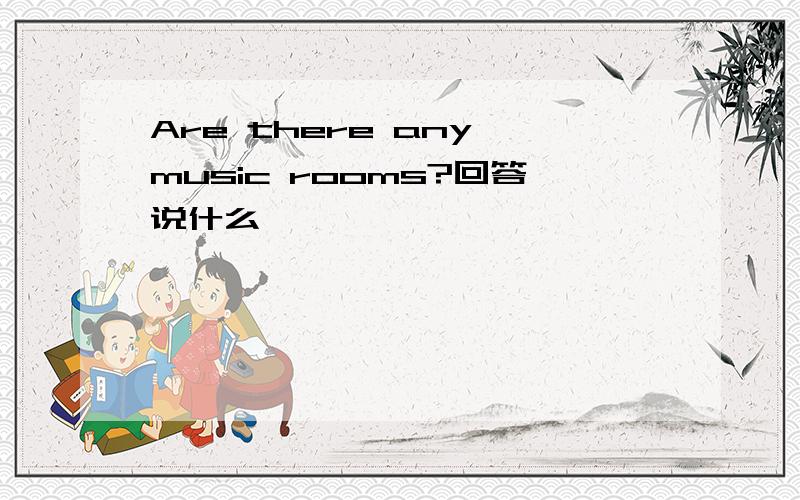 Are there any music rooms?回答说什么