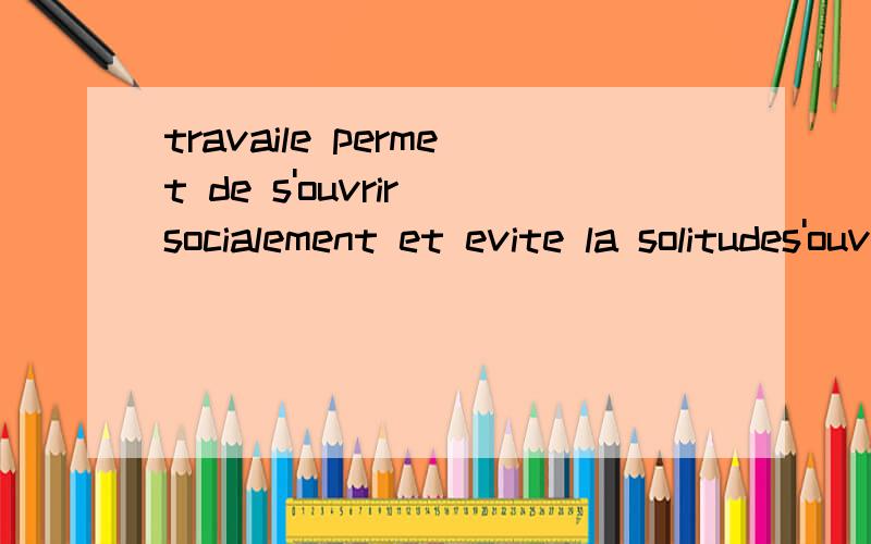 travaile permet de s'ouvrir socialement et evite la solitudes'ouvrir socialement什么意思呢?我能理解大概是融入社会这个意思,但是ouvrir没见过这个用法啊?请再给我举几个例子说明一下吧.