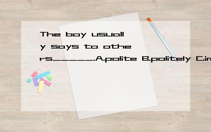 The boy usually says to others_____.A.polite B.politely C.impolite D.politeness