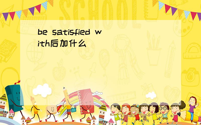 be satisfied with后加什么