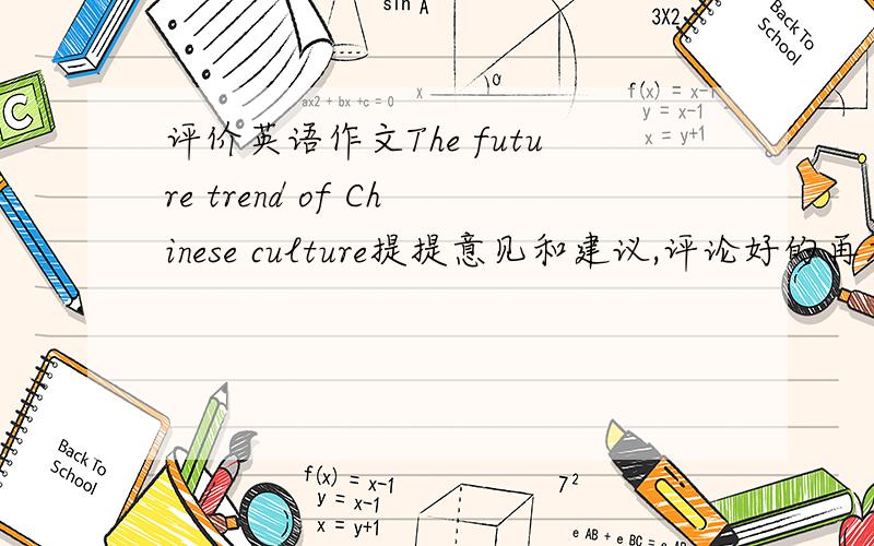 评价英语作文The future trend of Chinese culture提提意见和建议,评论好的再加20分The future trend of Chinese culture In the information age,no country and individual can resist the influence of globalization,and culture,a mirror that