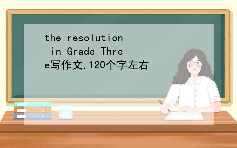 the resolution in Grade Three写作文,120个字左右