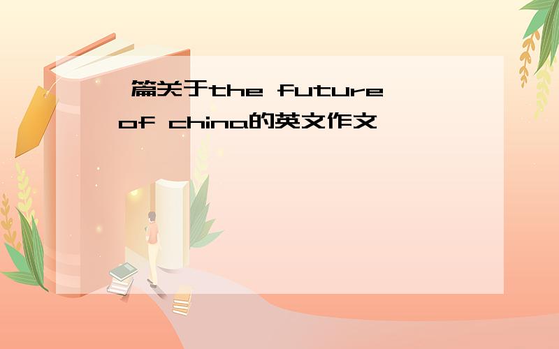 一篇关于the future of china的英文作文