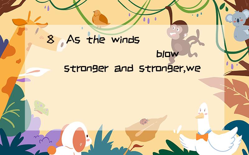 8．As the winds ________（blow） stronger and stronger,we ________（not go） swimming ----怎么解8．As the winds ________（blow） stronger and stronger,we ________（not go） swimming yesterday afternoon.