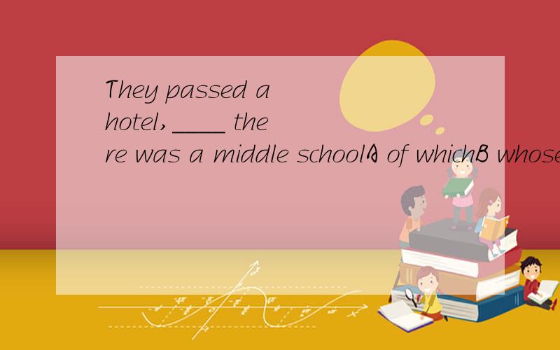 They passed a hotel,____ there was a middle schoolA of whichB whoseC whose at frontD in front of which