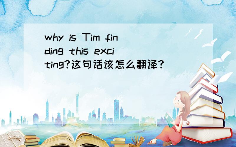 why is Tim finding this exciting?这句话该怎么翻译?