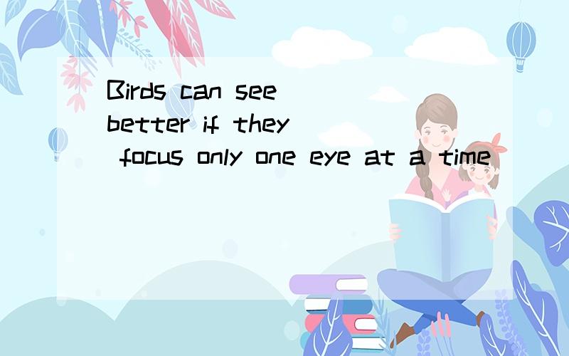 Birds can see better if they focus only one eye at a time ___something.A.in B.at C.for D.on