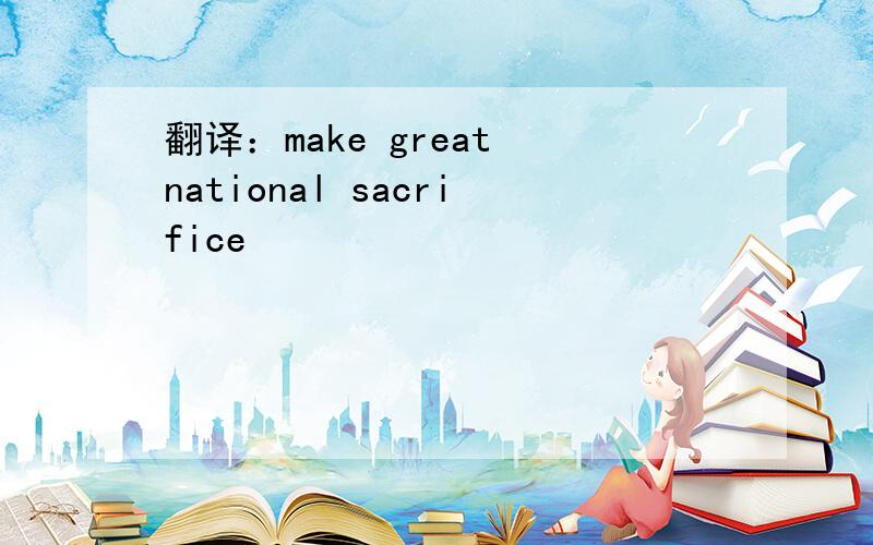 翻译：make great national sacrifice
