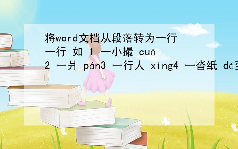 将word文档从段落转为一行一行 如 1 一小撮 cuō2 一爿 pán3 一行人 xíng4 一沓纸 dá变成1 一小撮 cuō 2 一爿 pán 3 一行人 xíng 4 一沓纸 dá