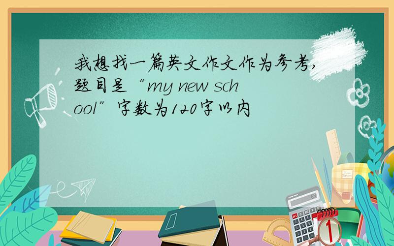 我想找一篇英文作文作为参考,题目是“my new school”字数为120字以内